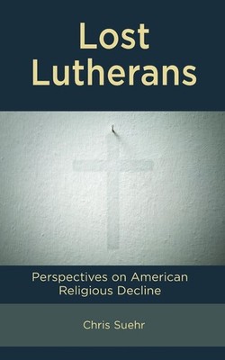 Lost Lutherans: Perspectives on American Religious Decline by Chris Suehr Hardco