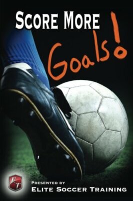 Score More Goals!: Elite Soccer Training - Createspace, 2014
