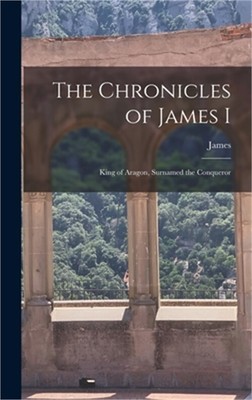 The Chronicles of James I: King of Aragon, Surnamed the Conqueror (Hardback or C