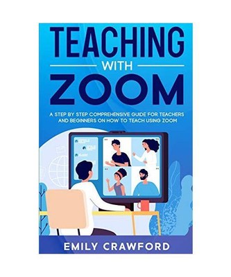 Teaching With Zoom: A Step By Step Comprehensive Guide for Teachers and Beginner