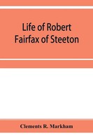 Clements R. Markham | Life Of Robert Fairfax Of Steeton, Vice-Admiral,...