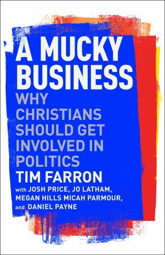 Mucky Business : Why Christians Should Get Involved in Politics by Tim Farron...