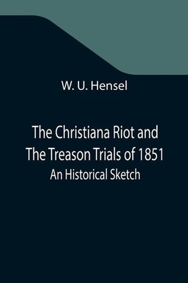 W. U. Hensel | The Christiana Riot and The Treason Trials of 1851; An...