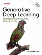 Generative Deep Learning : Teaching Machines to Paint, Write, Compose, and Play