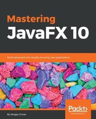 Mastering JavaFX 10 : Build Advanced and Visually Stunning Java A