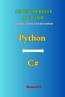 Le Bescherelle Du Code: Python & C# expliqu?s comme ? un ami curieux by Emmanuel