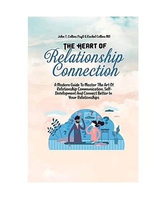 The Heart Of Relationship Connection: A Modern Guide To Master The Art Of Relati