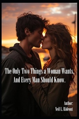 The Only Two Things a Woman Wants, And Every Man Should Know. by Neil Llewellyn
