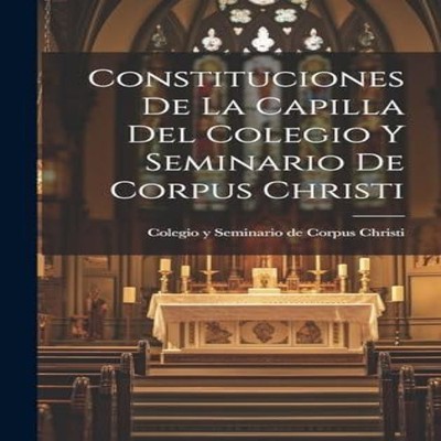 Constituciones De La Capilla Del Colegio Y Seminario De Corpus Ch