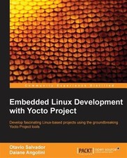 Embedded Linux Development With Yocto Project : Develop Fascinating Linux-Bas...