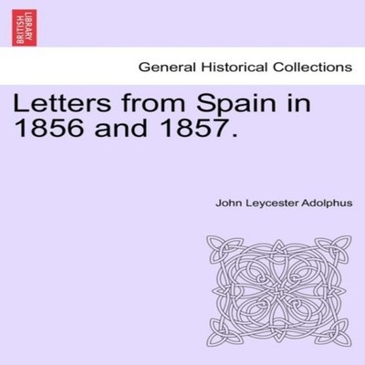 Letters from Spain in 1856 and 1857. John Leycester Adolphus Pape