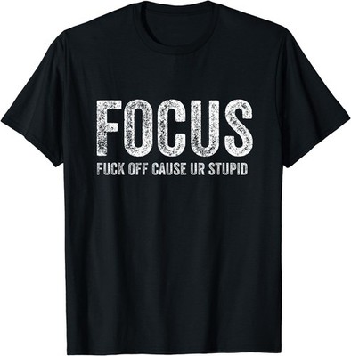 BEST! Focus Funny Fuch Off Cause You're Stupid Jokes Gift Ideas Tee Size S-3XL