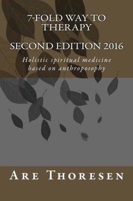 7-FOLD WAY TO THERAPY: HOLISTIC SPIRITUAL MEDICINE BASED By Are Simeon Thoresen