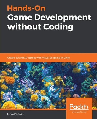 Hands-On Game Development without Coding: Create 2D and 3D games with Visual Sc,