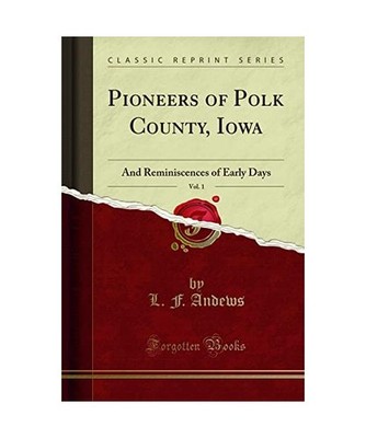 Pioneers of Polk County, Iowa, Vol. 1: And Reminiscences of Early Days 