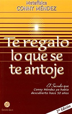 Te regalo lo que se te antoje. El secreto que Conny Mendez ya habi­a descubierto