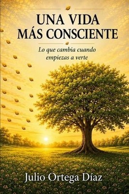 Una vida mas conciente: Lo que cambia cuando empiezas a verte by Julio Cesar Ort