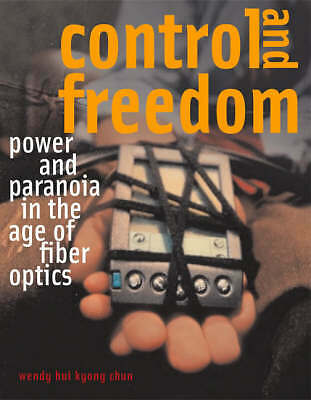 Control And Freedom: Power And Paranoia In The Age Of Fiber Optics by Chun, Wen