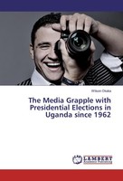 The Media Grapple With Presidential Elections In Uganda Since 1962 Wilson Okaka