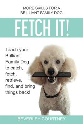 Fetch It!: Teach your Brilliant Fam..., Courtney, Bever