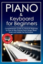 Piano and Keyboard for Beginners: Comprehensive Guide for Absolute Beginners on