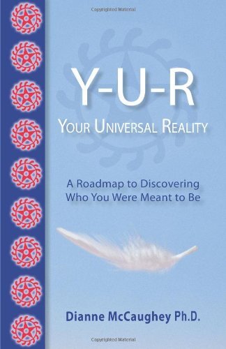 Y-U-R: YOUR UNIVERSAL REALITY: A ROADMAP TO DISCOVERING By Phd Dianne Mccaughey - Dianne Mccaughey