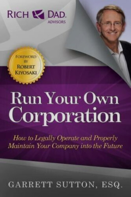 Run Your Own Corporation by Garrett Sutton, Kiyosaki : Rich Dad Advisors