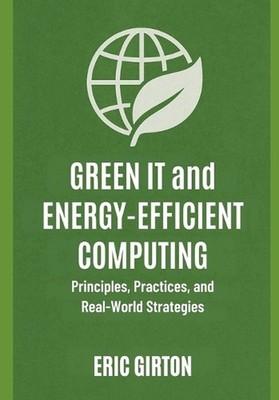 Green IT and Energy-Efficient Computing: Principles, Practices, and Real-World S