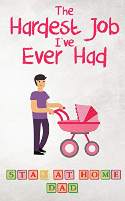 The Hardest Job I've Ever Had - Stay-at-Home Dad: Raisi - Paperback NEW Gilbert,