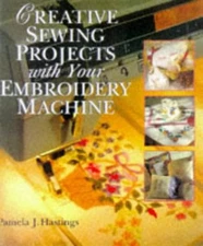 CREATIVE SEWING PROJECTS WITH YOUR EMBROIDERY MACHINE By Pamela J. Hastings *VG*