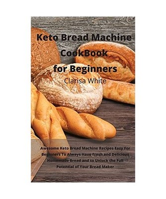 Keto Bread Machine Cookbook for Beginners: Awesome Keto Bread Machine Recipes Ea