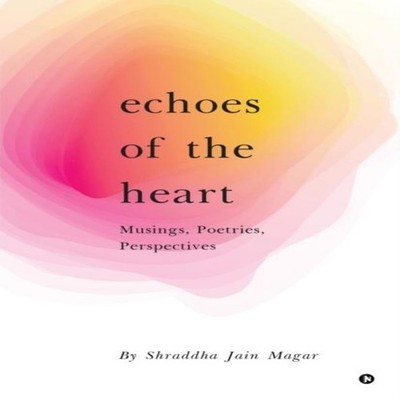 Echoes of the Heart Musings Poetries Perspectives Shraddha Jain M