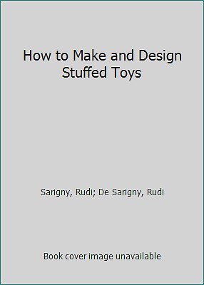 How to Make and Design Stuffed Toys by Sarigny, Rudi; De Sarigny, Rudi
