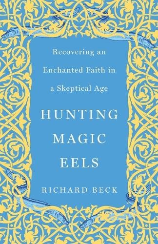 Hunting Magic Eels : Recovering An Enchanted Faith In A Skeptical Age Richard Beck - Image 5