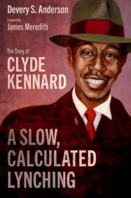 A Slow, Calculated Lynching: The Story of Clyde Kennard by Devery S Anderson