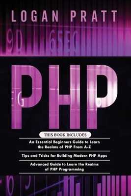PHP: 3 in 1- Essential Beginners Guide+ Tips and tricks+ Advanced Guide to Learn