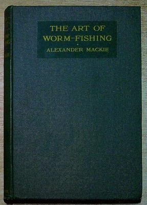 Mackie, Alexander THE ART OF WORM-FISHING, A PRACTICAL TYREATISE ON CLEAR-WATER