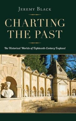 Charting the Past: The Historical Worlds of Eighteenth-Century England by Jeremy