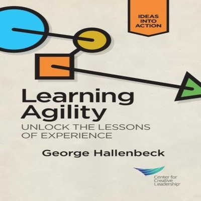 Learning Agility Unlock the Lessons of Experience George Hallenbe