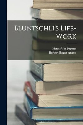 Bluntschli's Life-Work -  NEW Hanns Von Juptn 2022