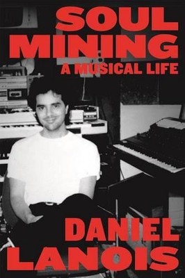 Soul Mining: Ein musikalisches Leben von Daniel Lanois (Englisch) Taschenbuch