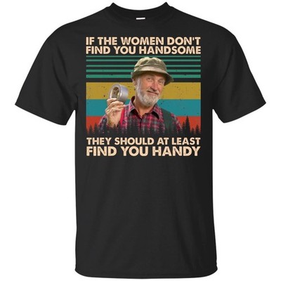 If the women don t find you handsome they should at least find Unisex  T-Shirt