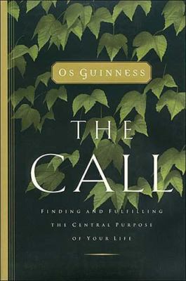 The Call: Finding and Fulfilling the Central Purpose of Your Life  by Os Guinnes
