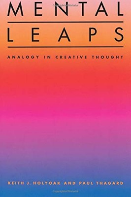 MENTAL LEAPS: ANALOGY IN CREATIVE THOUGHT By Keith J. Holyoak & Paul Thagard NEW