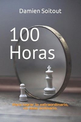 100 Horas: Para lograr lo extraordinario, no seas ordinario. by Damien Soitout (