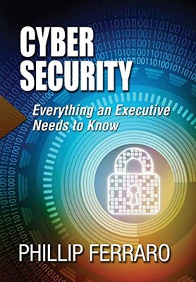 Cyber Security: Everything an Executive Needs to Know (1),Philli