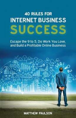 40 Rules for Internet Business Success: Escape the 9 to 5, Do Work You Love, and