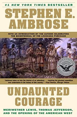Undaunted Courage: Meriwether Lewis Thomas Jefferson and the Opening of the Amer