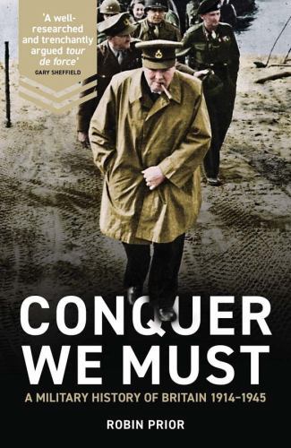 Conquer We Must : A Military History of Britain, 1914-1945 by Robin Prior ...