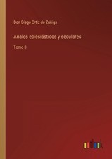 Anales eclesisticos y seculares: Tomo 3 by Don Diego Ortiz de Z??iga (Spanish) P